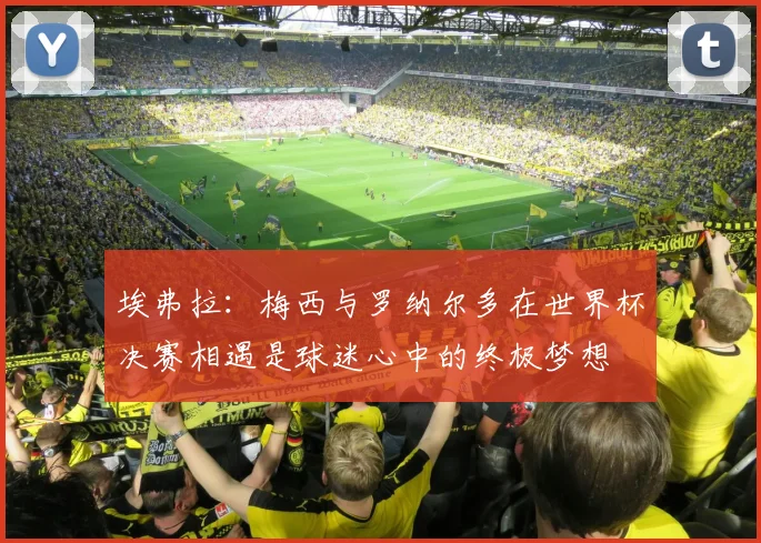 埃弗拉：梅西与罗纳尔多在世界杯决赛相遇是球迷心中的终极梦想